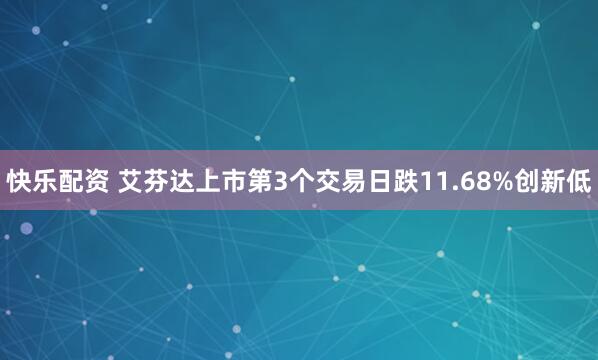 快乐配资 艾芬达上市第3个交易日跌11.68%创新低
